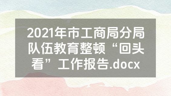2021年市工商局分局队伍教育整顿“回头看”工作报告.docx