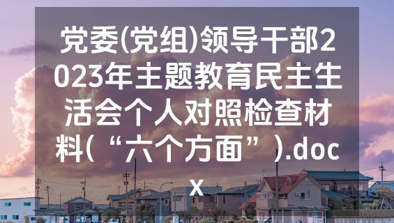党委(党组)领导干部2023年主题教育民主生活会个人对照检查材料(“六个方面”).docx