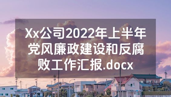 Xx公司2022年上半年党风廉政建设和反腐败工作汇报.docx