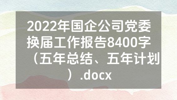 2022年国企公司党委换届工作报告8400字（五年总结、五年计划）.docx