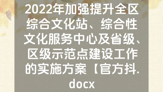 2022年加强提升全区综合文化站、综合性文化服务中心及省级、区级示范点建设工作的实施方案【官方抖.docx