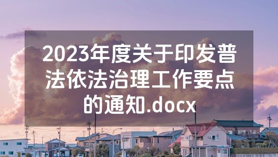 2023年度关于印发普法依法治理工作要点的通知.docx
