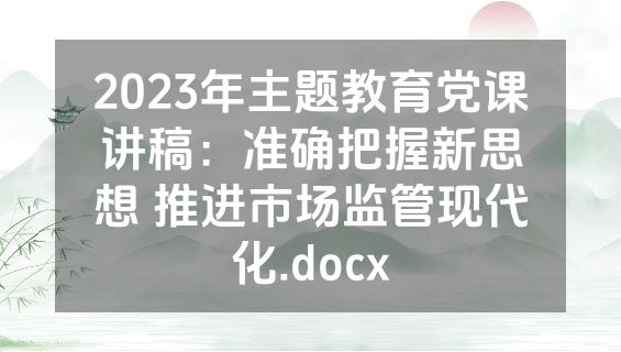 2023年主题教育党课讲稿：准确把握新思想 推进市场监管现代化.docx