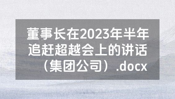 董事长在2023年半年追赶超越会上的讲话（集团公司）.docx
