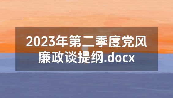 2023年第二季度党风廉政谈提纲.docx