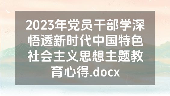 2023年党员干部学深悟透新时代中国特色社会主义思想主题教育心得.docx