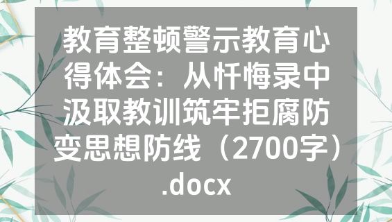 教育整顿警示教育心得体会：从忏悔录中汲取教训筑牢拒腐防变思想防线（2700字）.docx