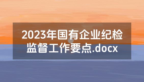 2023年国有企业纪检监督工作要点.docx