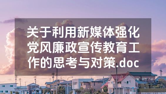 关于利用新媒体强化党风廉政宣传教育工作的思考与对策.doc