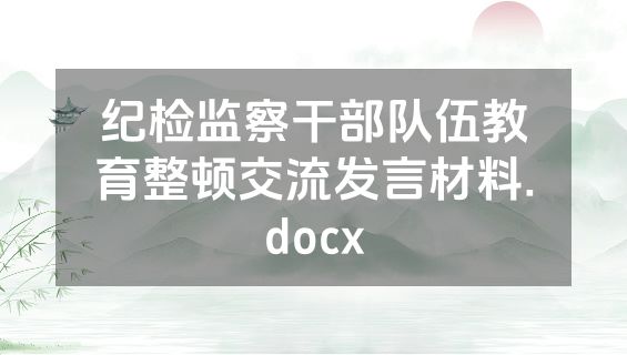 纪检监察干部队伍教育整顿交流发言材料.docx