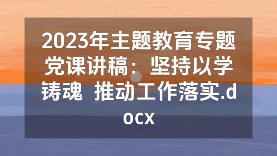2023年主题教育专题党课讲稿：坚持以学铸魂  推动工作落实.docx