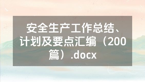 安全生产工作总结、计划及要点汇编（200篇）.docx