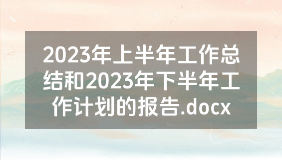 2023年上半年工作总结和2023年下半年工作计划的报告.docx