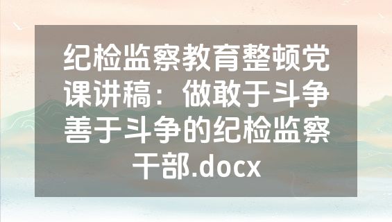 纪检监察教育整顿党课讲稿：做敢于斗争善于斗争的纪检监察干部.docx