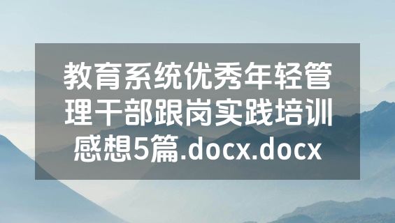 教育系统优秀年轻管理干部跟岗实践培训感想5篇.docx.docx
