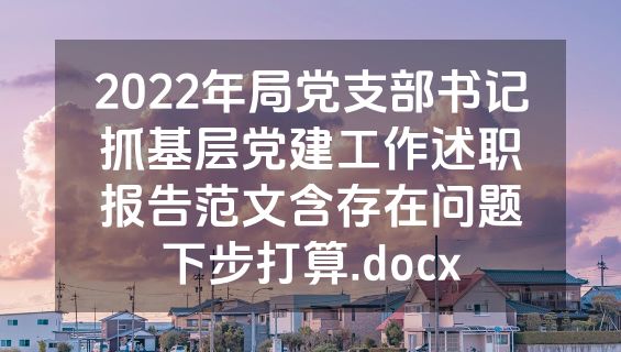 2022年局党支部书记抓基层党建工作述职报告范文含存在问题下步打算.docx