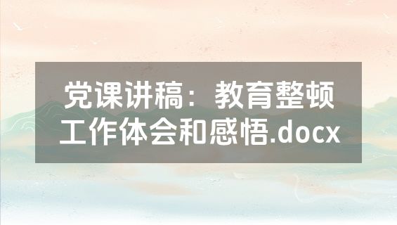党课讲稿：教育整顿工作体会和感悟.docx
