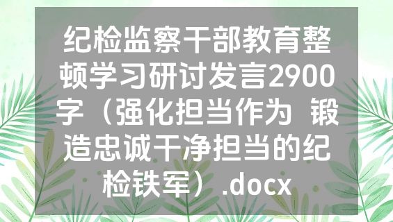 纪检监察干部教育整顿学习研讨发言2900字（强化担当作为  锻造忠诚干净担当的纪检铁军）.docx