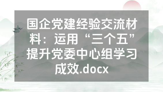 国企党建经验交流材料：运用“三个五”提升党委中心组学习成效.docx