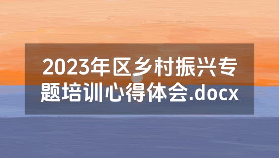 2023年区乡村振兴专题培训心得体会.docx