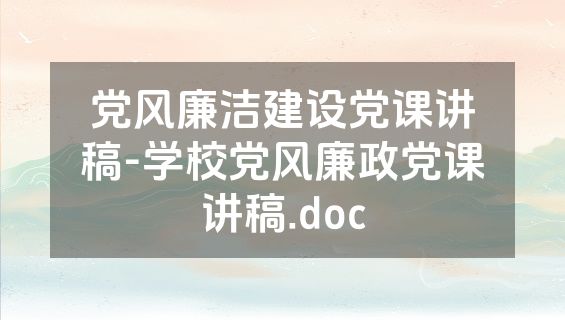 党风廉洁建设党课讲稿-学校党风廉政党课讲稿.doc