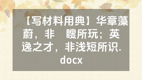 【写材料用典】华章藻蔚，非矇瞍所玩；英逸之才，非浅短所识.docx