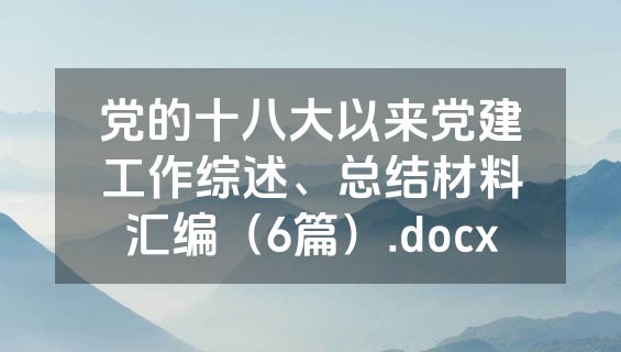 党的十八大以来党建工作综述、总结材料汇编（6篇）.docx