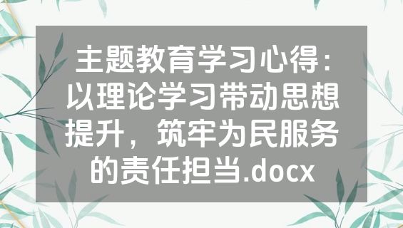 主题教育学习心得：以理论学习带动思想提升，筑牢为民服务的责任担当.docx