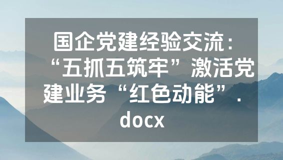 国企党建经验交流：“五抓五筑牢”激活党建业务“红色动能”.docx