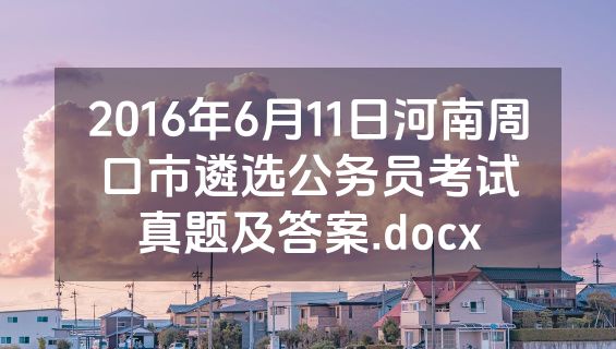 2016年6月11日河南周口市遴选公务员考试真题及答案.docx