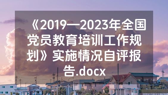 《2019—2023年全国党员教育培训工作规划》实施情况自评报告.docx