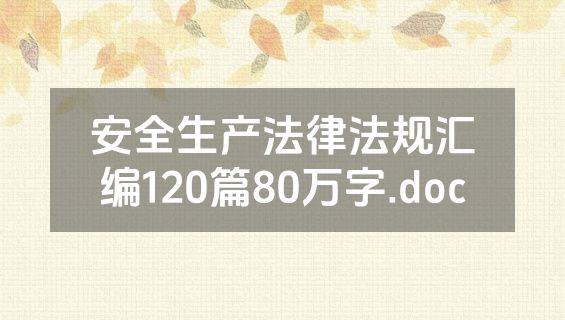 安全生产法律法规汇编120篇80万字.doc