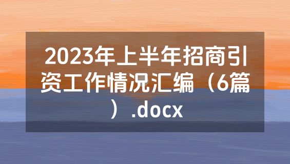 2023年上半年招商引资工作情况汇编（6篇）.docx