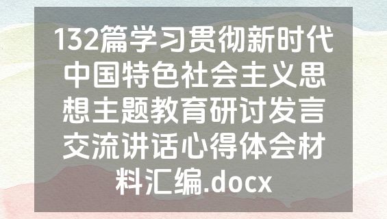 132篇学习贯彻新时代中国特色社会主义思想主题教育研讨发言交流讲话心得体会材料汇编.docx