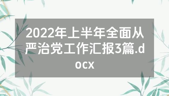 2022年上半年全面从严治党工作汇报3篇.docx