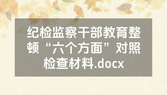 纪检监察干部教育整顿“六个方面”对照检查材料.docx