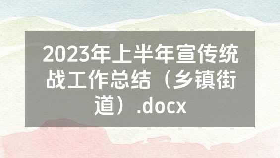 2023年上半年宣传统战工作总结（乡镇街道）.docx