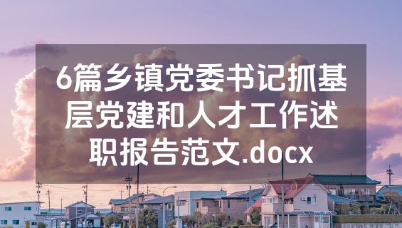 6篇乡镇党委书记抓基层党建和人才工作述职报告范文.docx