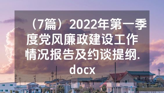 （7篇）2022年第一季度党风廉政建设工作情况报告及约谈提纲.docx