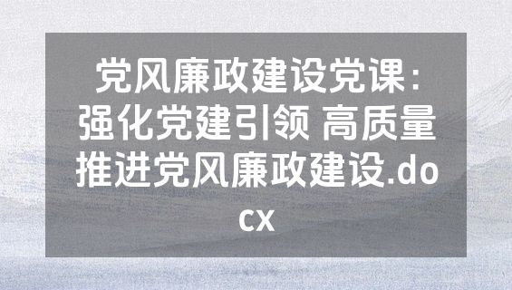 党风廉政建设党课：强化党建引领 高质量推进党风廉政建设.docx
