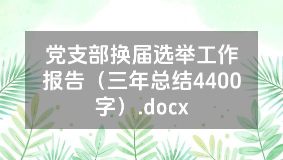 党支部换届选举工作报告（三年总结4400字）.docx