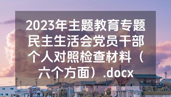 2023年主题教育专题民主生活会党员干部个人对照检查材料（六个方面）.docx