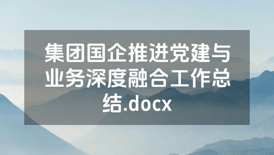 集团国企推进党建与业务深度融合工作总结.docx