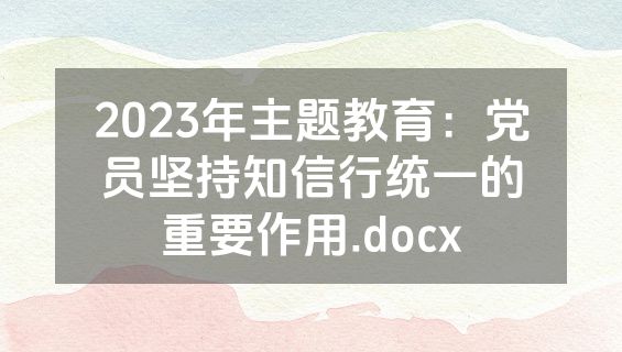 2023年主题教育：党员坚持知信行统一的重要作用.docx
