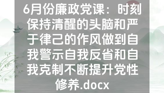 6月份廉政党课：时刻保持清醒的头脑和严于律己的作风做到自我警示自我反省和自我克制不断提升党性修养.docx