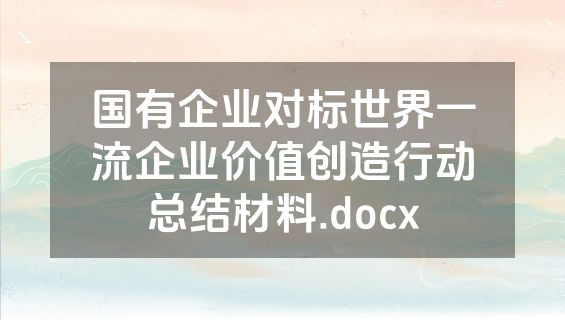 国有企业对标世界一流企业价值创造行动总结材料.docx