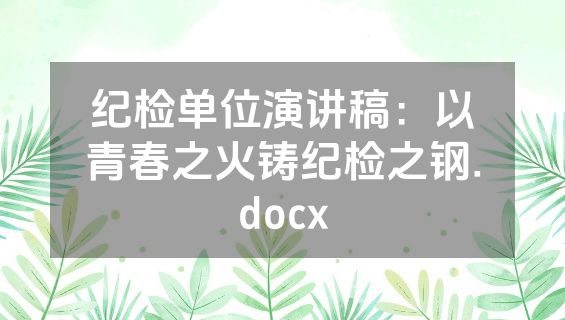 纪检单位演讲稿：以青春之火铸纪检之钢.docx