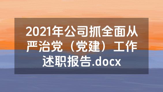 2021年公司抓全面从严治党（党建）工作述职报告.docx