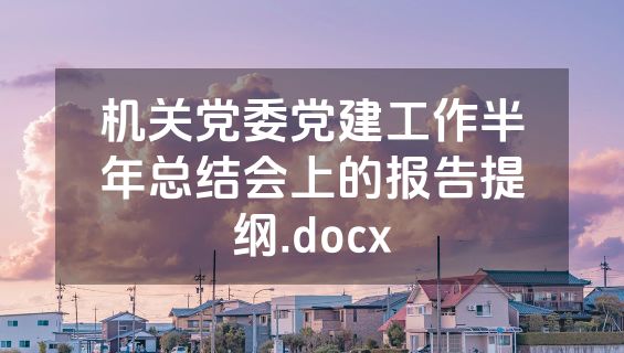 机关党委党建工作半年总结会上的报告提纲.docx