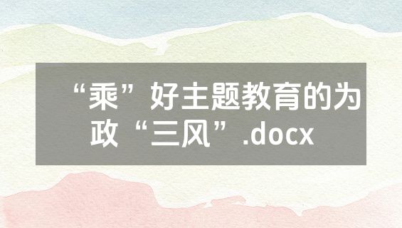 “乘”好主题教育的为政“三风”.docx